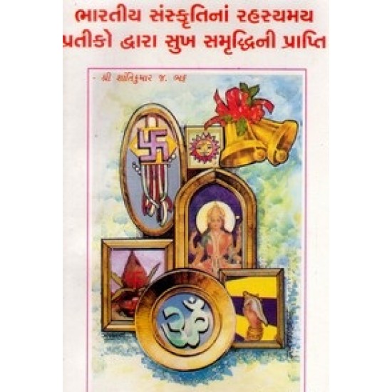 Bharatiya Sanskrutinan Rahasmay Pratiko Dwara Sukh Samruddhini Prapti By Shantikumar J. Bhatt